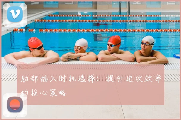 肋部插入时机选择:提升进攻效率的核心策略