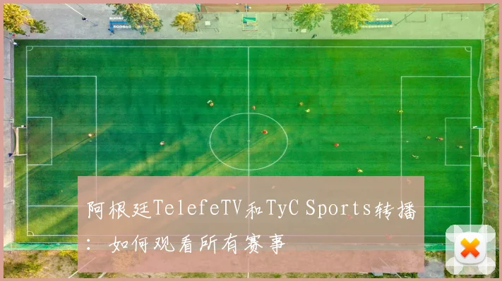 阿根廷TelefeTV和TyC Sports转播：如何观看所有赛事