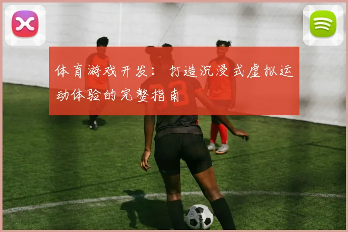 体育游戏开发：打造沉浸式虚拟运动体验的完整指南
