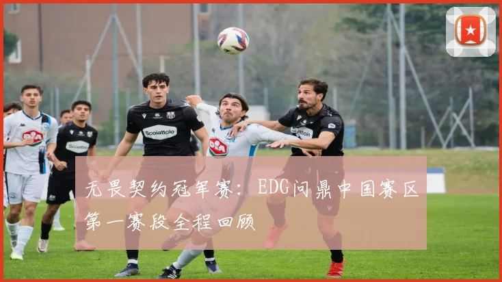无畏契约冠军赛：EDG问鼎中国赛区第一赛段全程回顾
